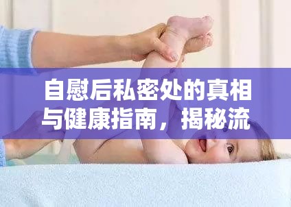 自慰后私密處的真相與健康指南，揭秘流出的秘密