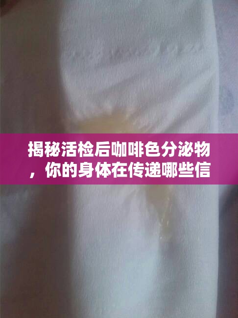 揭秘活檢后咖啡色分泌物，你的身體在傳遞哪些信號？