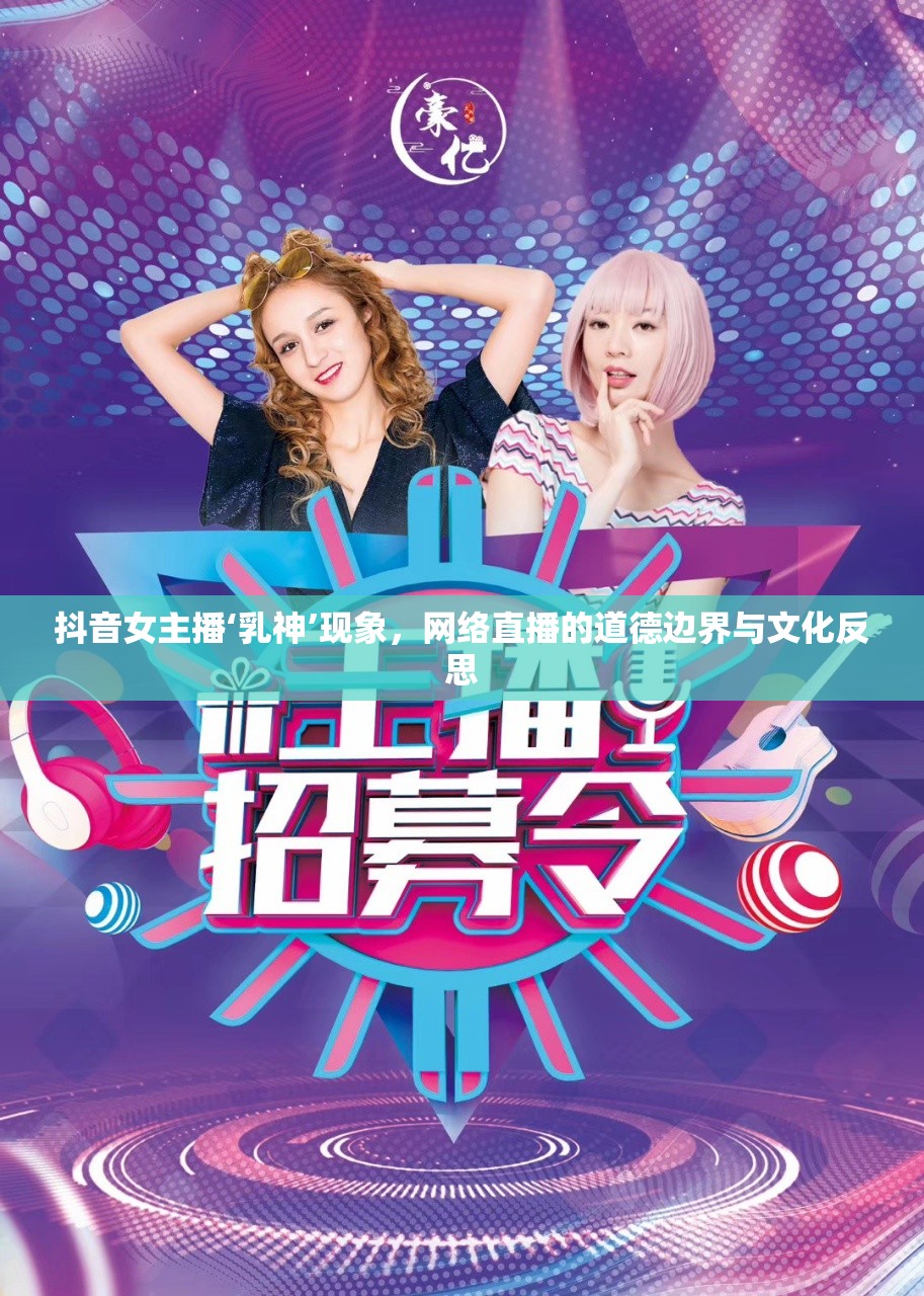 抖音女主播‘乳神’現(xiàn)象，網(wǎng)絡(luò)直播的道德邊界與文化反思
