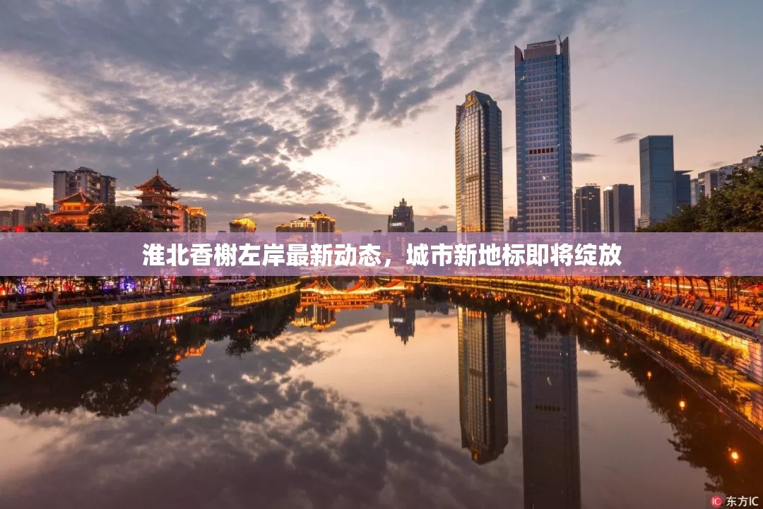 淮北香榭左岸最新動(dòng)態(tài)，城市新地標(biāo)即將綻放