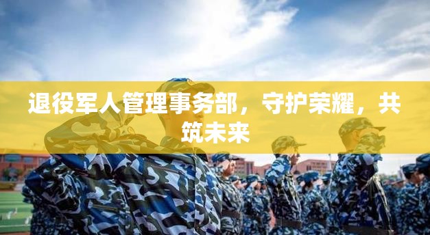 退役軍人管理事務部，守護榮耀，共筑未來