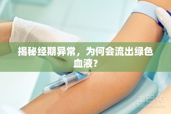 揭秘經(jīng)期異常，為何會流出綠色血液？