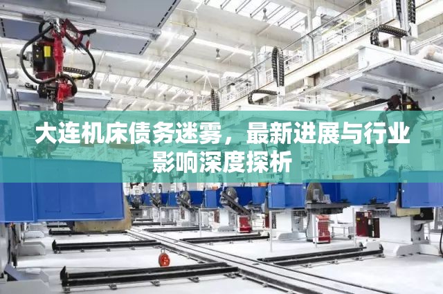 大連機床債務迷霧，最新進展與行業(yè)影響深度探析