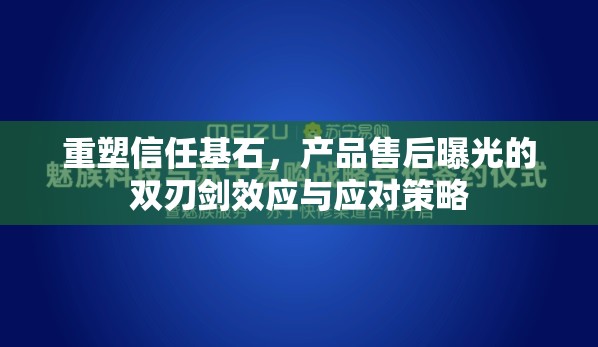 重塑信任基石，產(chǎn)品售后曝光的雙刃劍效應(yīng)與應(yīng)對(duì)策略
