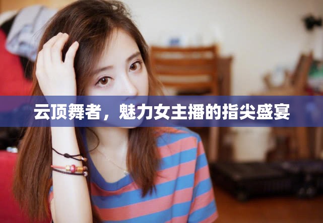 云頂舞者，魅力女主播的指尖盛宴
