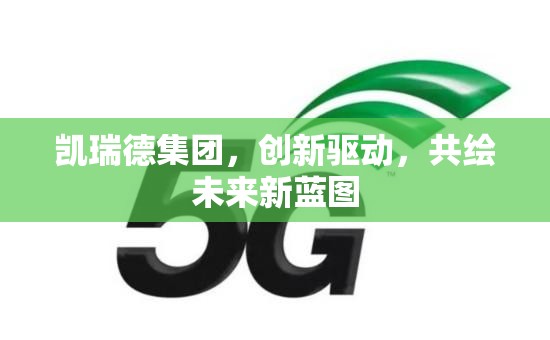凱瑞德集團(tuán)，創(chuàng)新驅(qū)動，共繪未來新藍(lán)圖