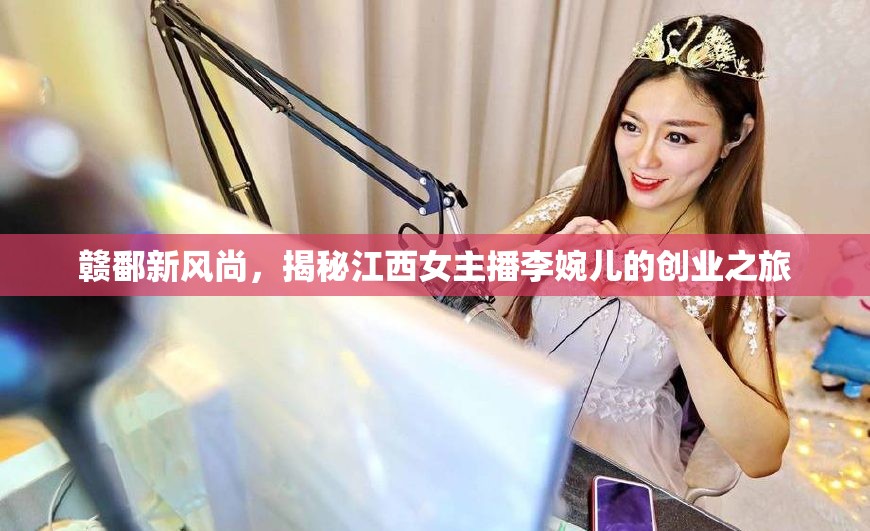 贛鄱新風尚，揭秘江西女主播李婉兒的創(chuàng)業(yè)之旅