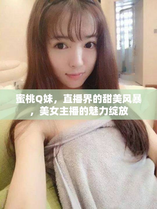 蜜桃Q妹，直播界的甜美風(fēng)暴，美女主播的魅力綻放