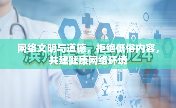 網(wǎng)絡文明與道德，拒絕低俗內(nèi)容，共建健康網(wǎng)絡環(huán)境