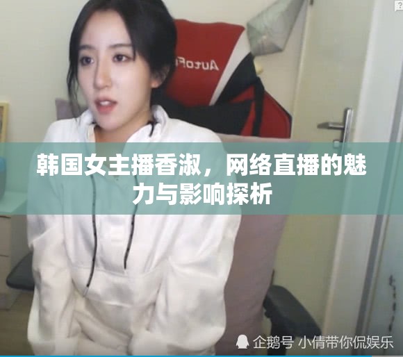 韓國(guó)女主播香淑，網(wǎng)絡(luò)直播的魅力與影響探析