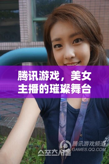 騰訊游戲，美女主播的璀璨舞臺(tái)