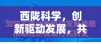 西隴科學(xué)，創(chuàng)新驅(qū)動發(fā)展，共繪科技新藍(lán)圖——最新動態(tài)與未來展望