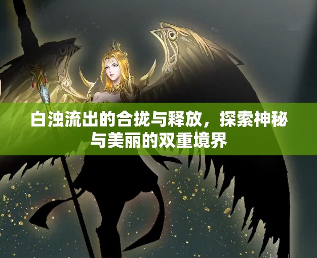 白濁流出的合攏與釋放，探索神秘與美麗的雙重境界