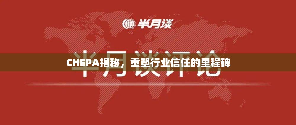 CHEPA揭秘，重塑行業(yè)信任的里程碑