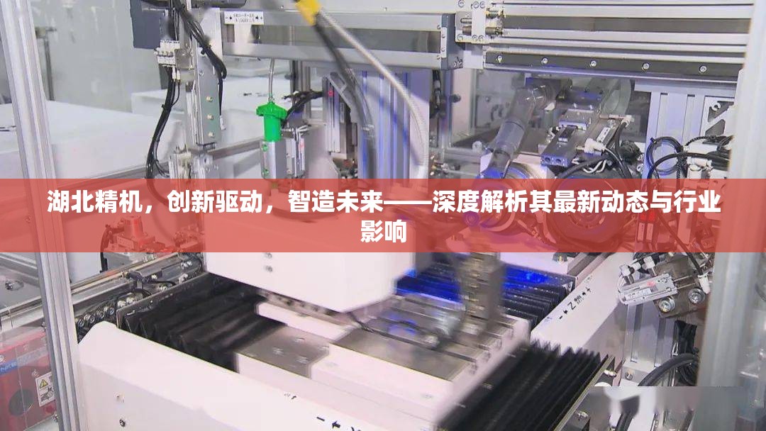 湖北精機(jī)，創(chuàng)新驅(qū)動，智造未來——深度解析其最新動態(tài)與行業(yè)影響