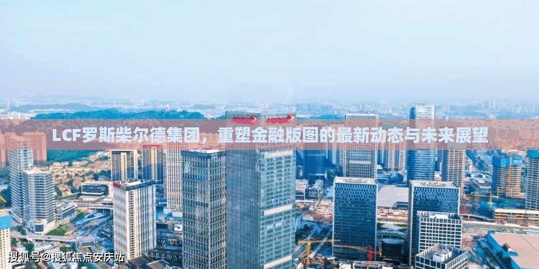 LCF羅斯柴爾德集團(tuán)，重塑金融版圖的最新動(dòng)態(tài)與未來展望