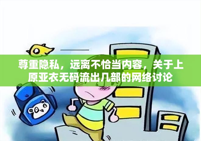 尊重隱私，遠離不恰當內(nèi)容，關(guān)于上原亞衣無碼流出幾部的網(wǎng)絡(luò)討論