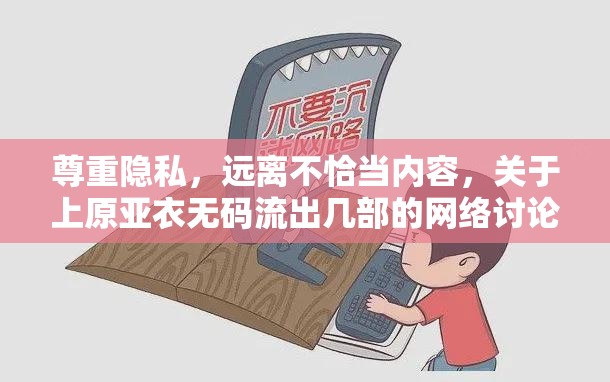 尊重隱私，遠離不恰當內(nèi)容，關(guān)于上原亞衣無碼流出幾部的網(wǎng)絡(luò)討論