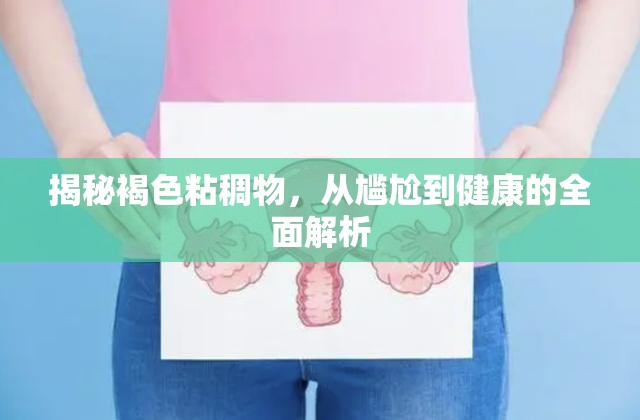 揭秘褐色粘稠物，從尷尬到健康的全面解析