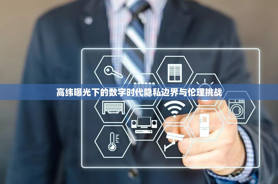 高緯曝光下的數(shù)字時(shí)代隱私邊界與倫理挑戰(zhàn)