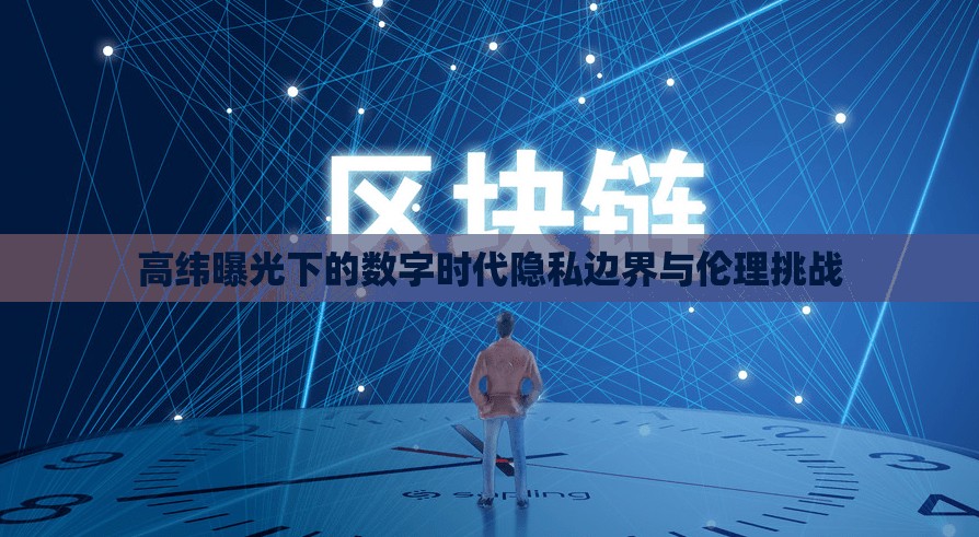 高緯曝光下的數(shù)字時(shí)代隱私邊界與倫理挑戰(zhàn)