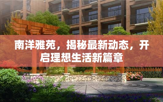 南洋雅苑，揭秘最新動(dòng)態(tài)，開(kāi)啟理想生活新篇章
