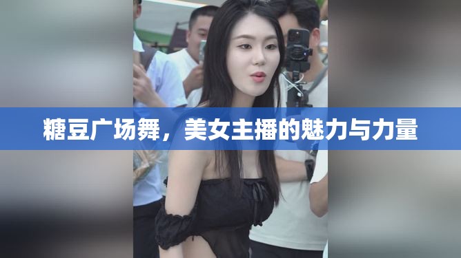 糖豆廣場舞，美女主播的魅力與力量