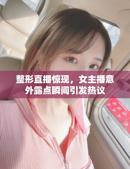 整形直播驚現(xiàn)，女主播意外露點(diǎn)瞬間引發(fā)熱議