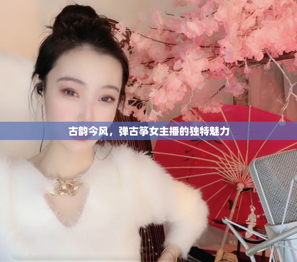 古韻今風(fēng)，彈古箏女主播的獨(dú)特魅力
