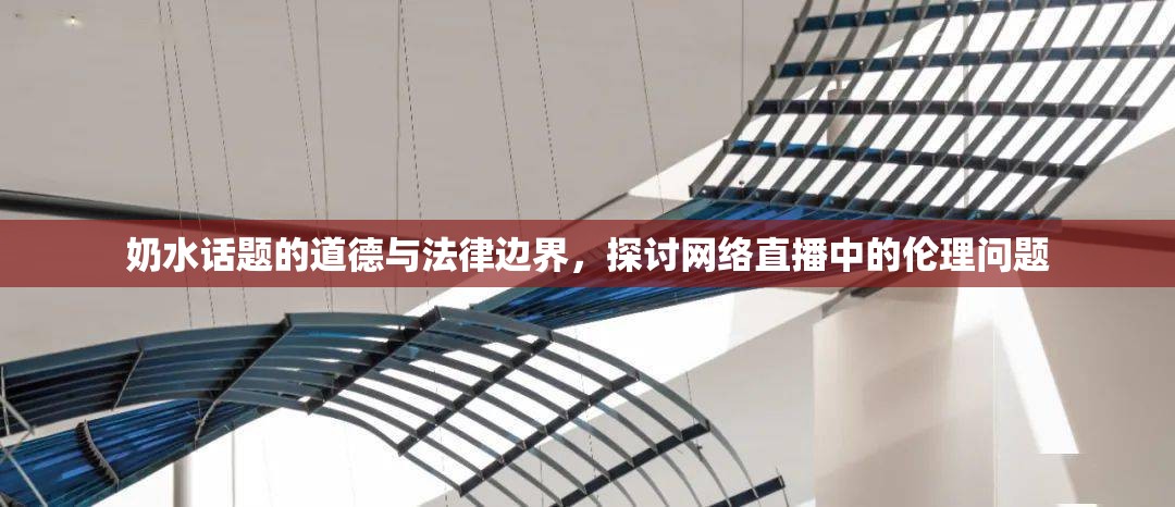奶水話(huà)題的道德與法律邊界，探討網(wǎng)絡(luò)直播中的倫理問(wèn)題