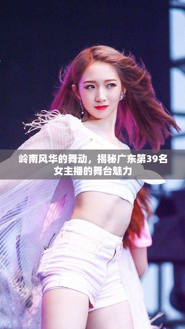 嶺南風(fēng)華的舞動(dòng)，揭秘廣東第39名女主播的舞臺(tái)魅力
