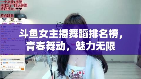 斗魚女主播舞蹈排名榜，青春舞動，魅力無限