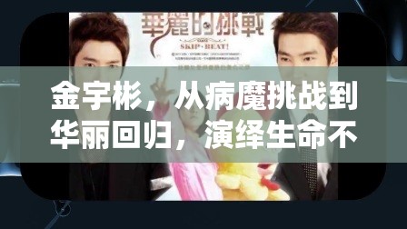 金宇彬，從病魔挑戰(zhàn)到華麗回歸，演繹生命不息的堅(jiān)韌力量