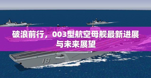 破浪前行，003型航空母艦最新進(jìn)展與未來展望