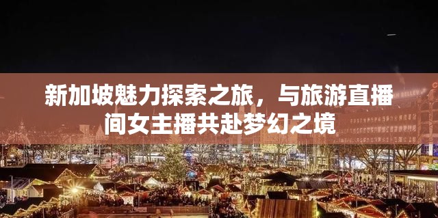新加坡魅力探索之旅，與旅游直播間女主播共赴夢(mèng)幻之境