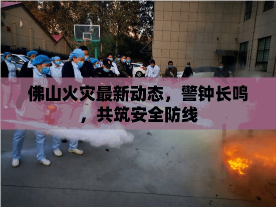 佛山火災(zāi)最新動(dòng)態(tài)，警鐘長(zhǎng)鳴，共筑安全防線(xiàn)