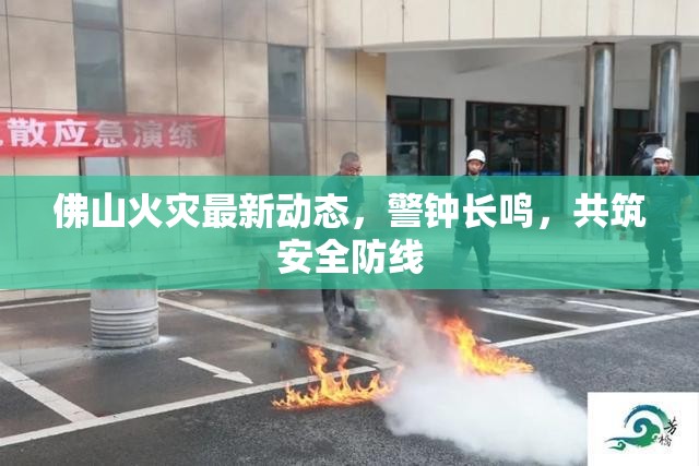 佛山火災(zāi)最新動(dòng)態(tài)，警鐘長(zhǎng)鳴，共筑安全防線(xiàn)