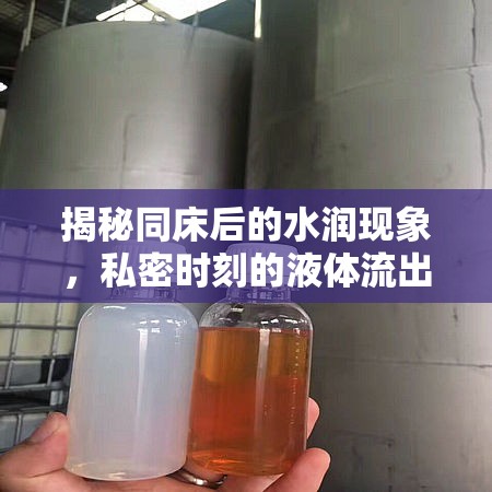 揭秘同床后的水潤現(xiàn)象，私密時(shí)刻的液體流出真相