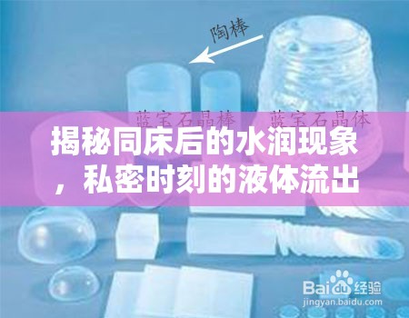 揭秘同床后的水潤現(xiàn)象，私密時(shí)刻的液體流出真相