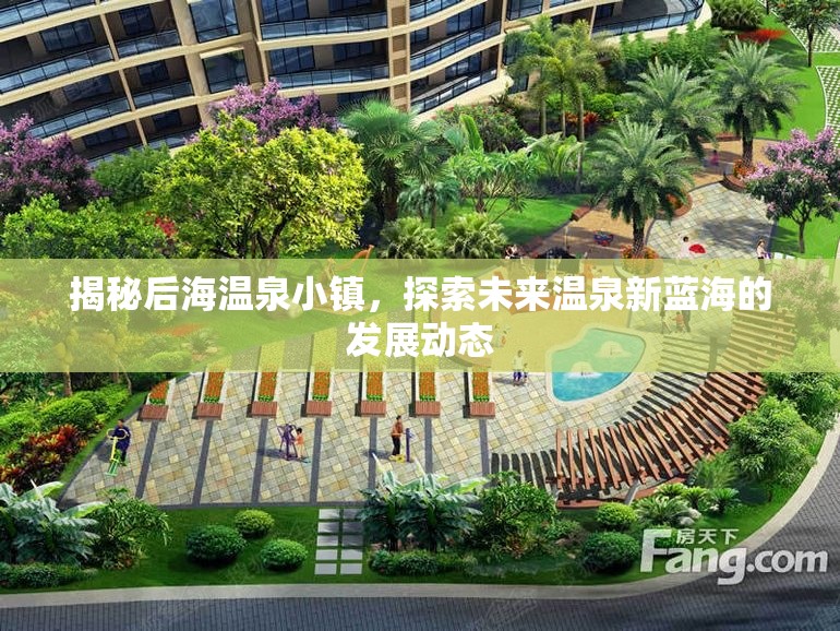 揭秘后海溫泉小鎮(zhèn)，探索未來(lái)溫泉新藍(lán)海的發(fā)展動(dòng)態(tài)