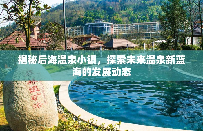 揭秘后海溫泉小鎮(zhèn)，探索未來(lái)溫泉新藍(lán)海的發(fā)展動(dòng)態(tài)