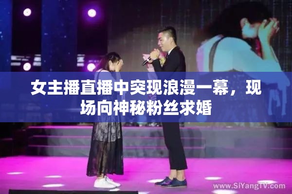 女主播直播中突現(xiàn)浪漫一幕，現(xiàn)場(chǎng)向神秘粉絲求婚