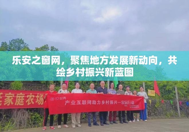 樂安之窗網(wǎng)，聚焦地方發(fā)展新動向，共繪鄉(xiāng)村振興新藍(lán)圖