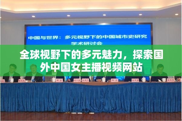 全球視野下的多元魅力，探索國(guó)外中國(guó)女主播視頻網(wǎng)站