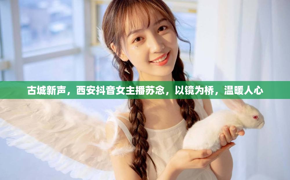 古城新聲，西安抖音女主播蘇念，以鏡為橋，溫暖人心