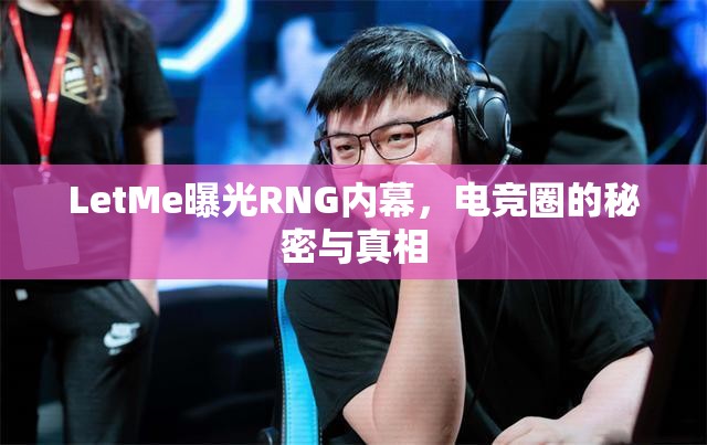 LetMe曝光RNG內(nèi)幕，電競?cè)Φ拿孛芘c真相