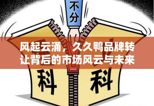 風(fēng)起云涌，久久鴨品牌轉(zhuǎn)讓背后的市場風(fēng)云與未來展望