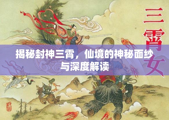 揭秘封神三霄，仙境的神秘面紗與深度解讀