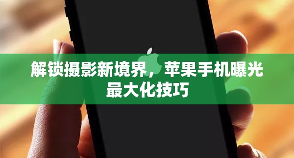 解鎖攝影新境界，蘋(píng)果手機(jī)曝光最大化技巧