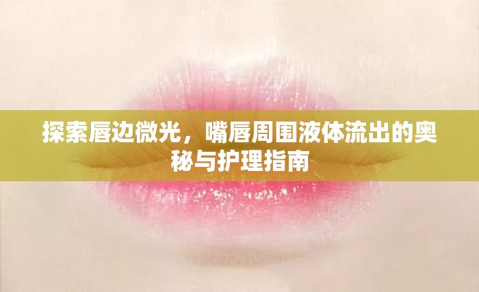 探索唇邊微光，嘴唇周圍液體流出的奧秘與護(hù)理指南